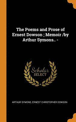 The Poems and Prose of Ernest Dowson; Memoir /by Arthur Symons.. - 1