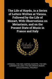 bokomslag The Life of Haydn, in a Series of Letters Written at Vienna. Followed by the Life of Mozart, With Observations on Metastasio, and on the Present State of Music in France and Italy