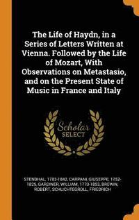 bokomslag The Life of Haydn, in a Series of Letters Written at Vienna. Followed by the Life of Mozart, with Observations on Metastasio, and on the Present State of Music in France and Italy