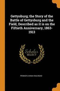 bokomslag Gettysburg; the Story of the Battle of Gettysburg and the Field, Described as it is on the Fiftieth Anniversary, 1863-1913