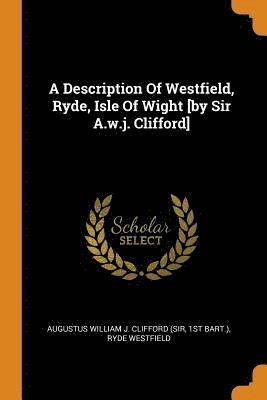 1st Bart ), Ryde Westfield, St Bart - Description Of Westfield, Ryde, Isle Of Wight [by Sir A.w.j. Clifford], Häftad