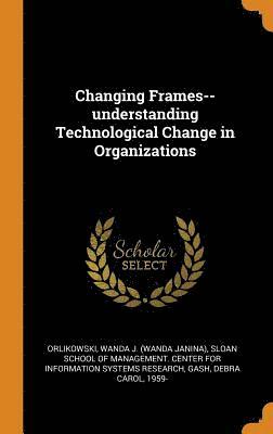 Changing Frames--understanding Technological Change in Organizations 1