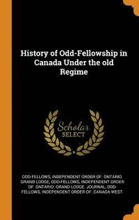 bokomslag History of Odd-Fellowship in Canada Under the old Regime