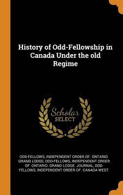 History of Odd-Fellowship in Canada Under the old Regime 1