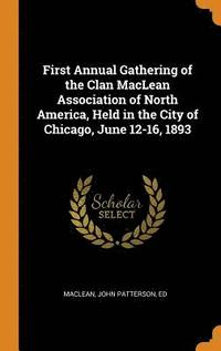bokomslag First Annual Gathering of the Clan MacLean Association of North America, Held in the City of Chicago, June 12-16, 1893