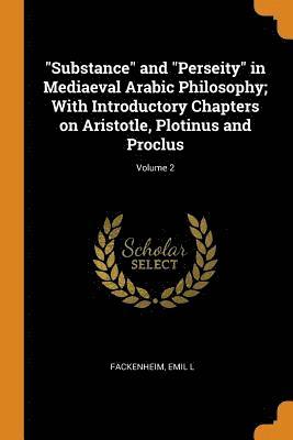 &quot;Substance&quot; and &quot;Perseity&quot; in Mediaeval Arabic Philosophy; With Introductory Chapters on Aristotle, Plotinus and Proclus; Volume 2 1