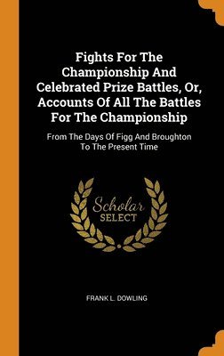 Fights For The Championship And Celebrated Prize Battles, Or, Accounts Of All The Battles For The Championship 1