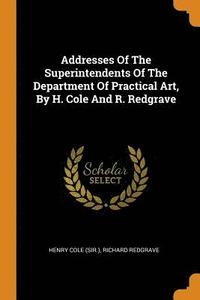 bokomslag Addresses Of The Superintendents Of The Department Of Practical Art, By H. Cole And R. Redgrave