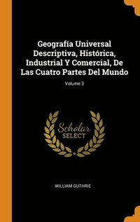 bokomslag Geografa Universal Descriptiva, Histrica, Industrial Y Comercial, De Las Cuatro Partes Del Mundo; Volume 3
