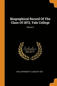 bokomslag Biographical Record Of The Class Of 1872, Yale College; Volume 4