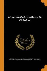 bokomslag A Lecture On Loxarthrus, Or Club-foot