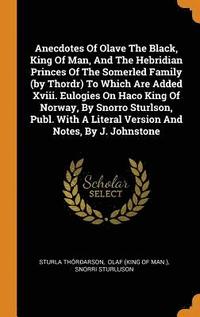 bokomslag Anecdotes Of Olave The Black, King Of Man, And The Hebridian Princes Of The Somerled Family (by Thordr) To Which Are Added Xviii. Eulogies On Haco King Of Norway, By Snorro Sturlson, Publ. With A