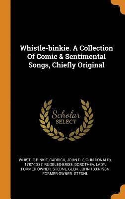 Whistle-binkie. A Collection Of Comic & Sentimental Songs, Chiefly Original 1