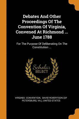 Debates And Other Proceedings Of The Convention Of Virginia, Convened At Richmond ... June 1788 1