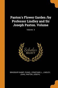 bokomslag Paxton's Flower Garden /by Professor Lindley and Sir Joseph Paxton. Volume; Volume 3