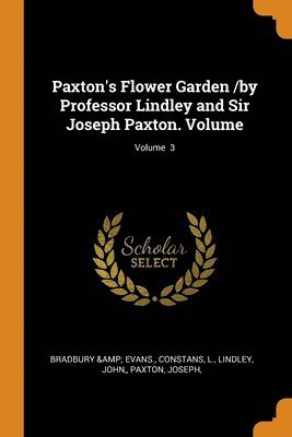 Paxton's Flower Garden /by Professor Lindley and Sir Joseph Paxton. Volume; Volume 3 1