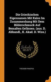 bokomslag Die Griechischen Eigennamen Mit Kalos Im Zusammenhang Mit Dem Bilderschmuck Auf Bemalten Gefssen. (aus. D. Abhandl., K. Akad. D. Wiss.)