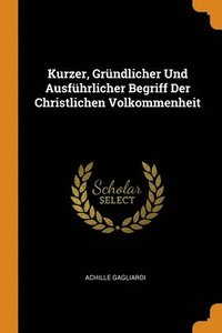 bokomslag Kurzer, Grndlicher Und Ausfhrlicher Begriff Der Christlichen Volkommenheit