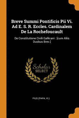 Breve Summi Pontificis Pii Vi. Ad E. S. R. Eccles. Cardinalem De La Rochefoucault 1