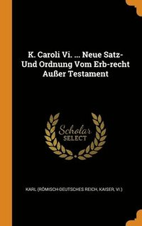 bokomslag K. Caroli Vi. ... Neue Satz- Und Ordnung Vom Erb-recht Auer Testament