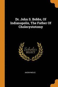 bokomslag Dr. John S. Bobbs, Of Indianapolis, The Father Of Cholecystotomy