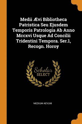 Medii vi Bibliotheca Patristica Seu Ejusdem Temporis Patrologia Ab Anno Mccxvi Usque Ad Concilii Tridentini Tempora. Ser.1, Recogn. Horoy 1