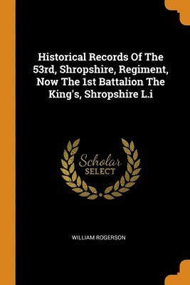 bokomslag Historical Records Of The 53rd, Shropshire, Regiment, Now The 1st Battalion The King's, Shropshire L.i