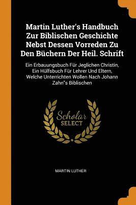 Martin Luther's Handbuch Zur Biblischen Geschichte Nebst Dessen Vorreden Zu Den Bchern Der Heil. Schrift 1