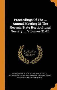 bokomslag Proceedings Of The ... Annual Meeting Of The Georgia State Horticultural Society ..., Volumes 21-26