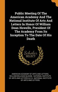 bokomslag Public Meeting Of The American Academy And The National Institute Of Arts And Letters In Honor Of William Dean Howells, President Of The Academy From Its Inception To The Date Of His Death