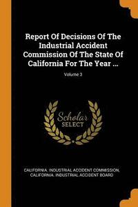 bokomslag Report Of Decisions Of The Industrial Accident Commission Of The State Of California For The Year ...; Volume 3