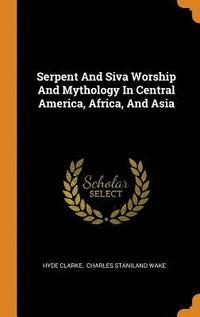 bokomslag Serpent And Siva Worship And Mythology In Central America, Africa, And Asia