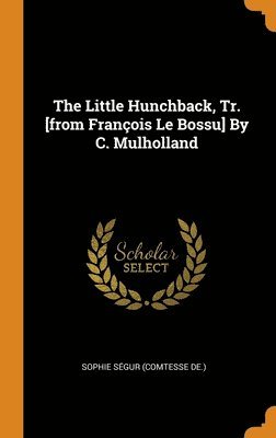 The Little Hunchback, Tr. [from Franois Le Bossu] By C. Mulholland 1