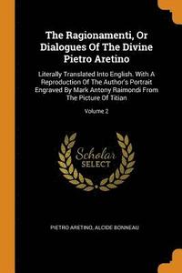 bokomslag The Ragionamenti, Or Dialogues Of The Divine Pietro Aretino
