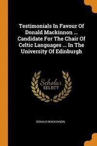 bokomslag Testimonials In Favour Of Donald Mackinnon ... Candidate For The Chair Of Celtic Languages ... In The University Of Edinburgh