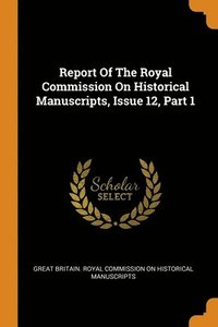 bokomslag Report Of The Royal Commission On Historical Manuscripts, Issue 12, Part 1