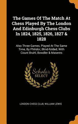 The Games Of The Match At Chess Played By The London And Edinburgh Chess Clubs In 1824, 1825, 1826, 1827 & 1828 1