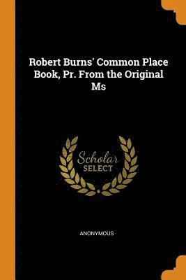 Robert Burns' Common Place Book, Pr. from the Original MS 1