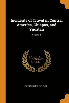 bokomslag Incidents of Travel in Central America, Chiapas, and Yucatan; Volume 1