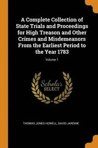 bokomslag A Complete Collection of State Trials and Proceedings for High Treason and Other Crimes and Misdemeanors from the Earliest Period to the Year 1783; Volume 1