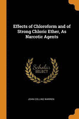 Effects of Chloroform and of Strong Chloric Ether, as Narcotic Agents 1