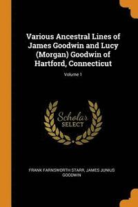bokomslag Various Ancestral Lines of James Goodwin and Lucy (Morgan) Goodwin of Hartford, Connecticut; Volume 1