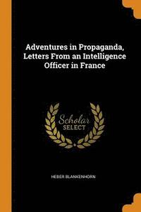 bokomslag Adventures in Propaganda, Letters from an Intelligence Officer in France