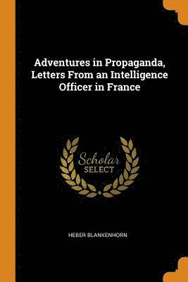 Heber Blankenhorn - Adventures in Propaganda, Letters from an Intelligence Officer in France, Häftad
