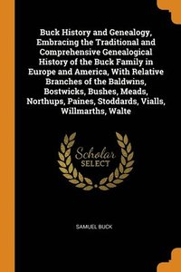 bokomslag Buck History and Genealogy, Embracing the Traditional and Comprehensive Genealogical History of the Buck Family in Europe and America, With Relative Branches of the Baldwins, Bostwicks, Bushes,
