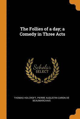 Thomas Holcroft, Pierre Augustin Caron De Beaumarchais - Follies of a Day; A Comedy in Three Acts, Häftad