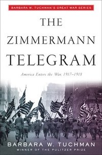 bokomslag The Zimmermann Telegram: America Enters the War, 1917-1918; Barbara W. Tuchman's Great War Series