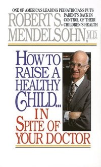 bokomslag How to Raise a Healthy Child in Spite of Your Doctor