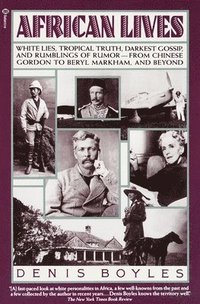 bokomslag African Lives: White Lies, Tropical Truth, Darkest Gossip, and Rumblings of Rumor--From Chinese Gordon to Beryl Markham, and Beyond