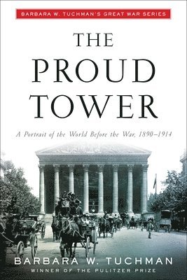 The Proud Tower: A Portrait of the World Before the War, 1890-1914; Barbara W. Tuchman's Great War Series